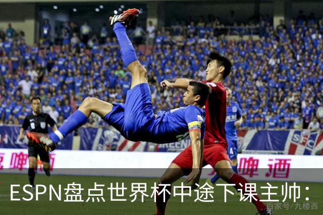 ESPN盘点世界杯中途下课主帅：拉穆奇上榜 洛佩特吉、车范根在列